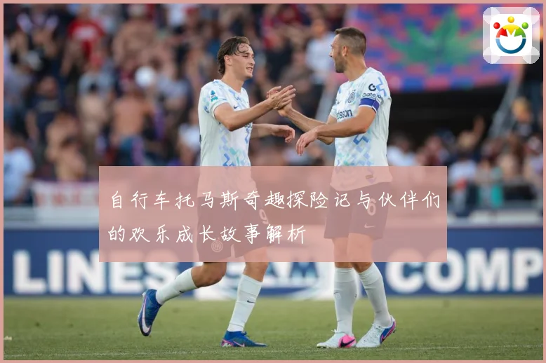 自行车托马斯奇趣探险记与伙伴们的欢乐成长故事解析