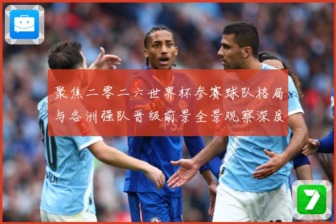 聚焦二零二六世界杯参赛球队格局与各洲强队晋级前景全景观察深度数据研判