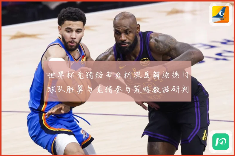 世界杯竞猜赔率分析深度解读热门球队胜算与竞猜参与策略数据研判
