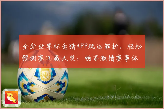 全新世界杯竞猜APP玩法解析，轻松预测赛况赢大奖，畅享激情赛事体验