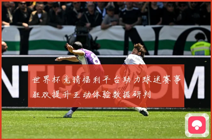 世界杯竞猜福利平台助力球迷赛事狂欢提升互动体验数据研判