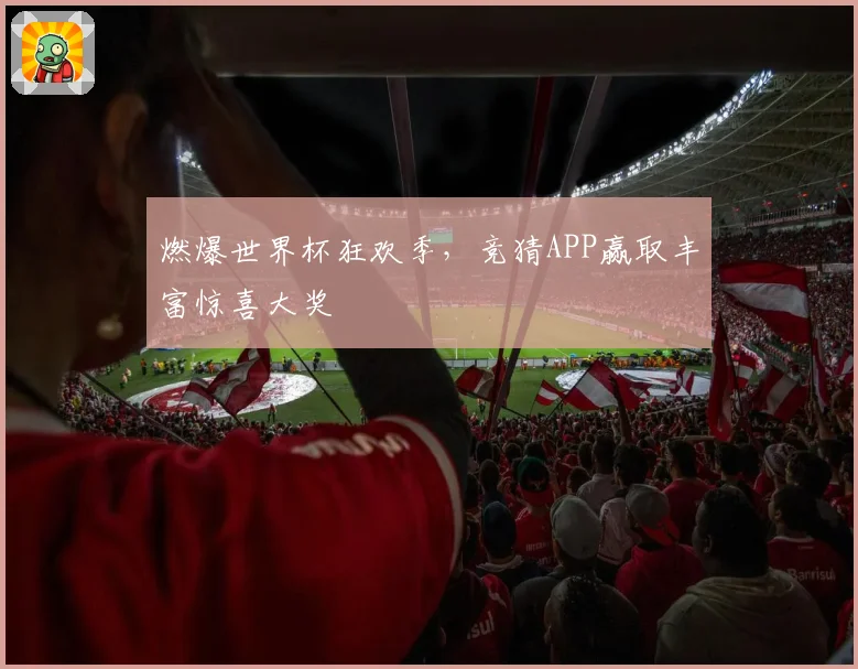 燃爆世界杯狂欢季，竞猜APP赢取丰富惊喜大奖