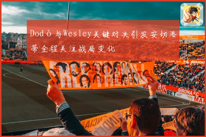 Dodò与Wesley关键对决引发安切洛蒂全程关注战局变化
