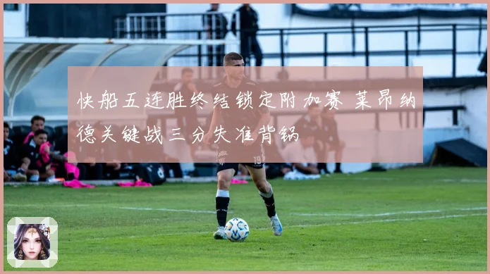 快船五连胜终结锁定附加赛 莱昂纳德关键战三分失准背锅
