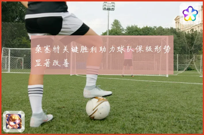 桑塞特关键胜利助力球队保级形势显著改善