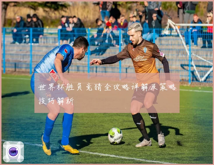 世界杯胜负竞猜全攻略详解及策略技巧解析