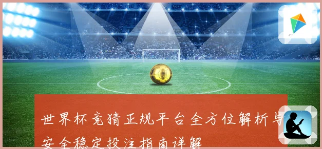世界杯竞猜正规平台全方位解析与安全稳定投注指南详解