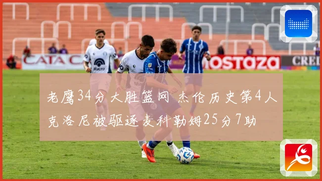 老鹰34分大胜篮网 杰伦历史第4人克洛尼被驱逐麦科勒姆25分7助