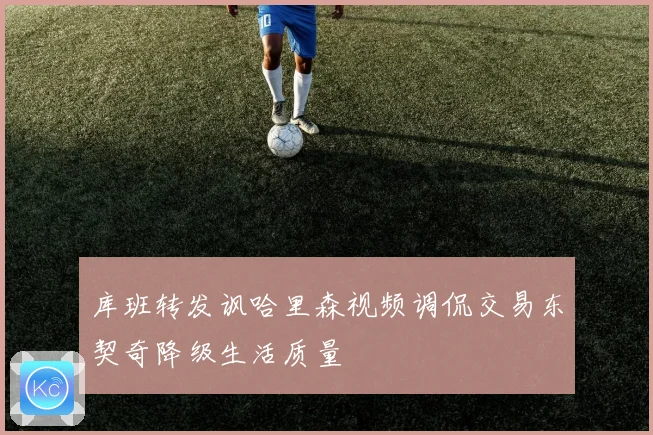 库班转发讽哈里森视频调侃交易东契奇降级生活质量