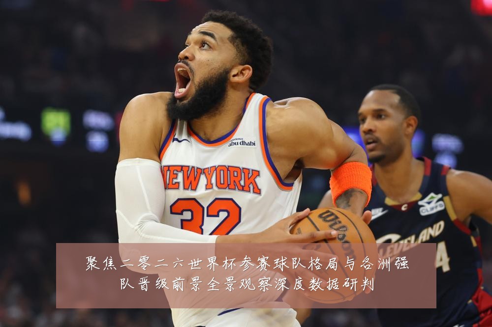 聚焦二零二六世界杯参赛球队格局与各洲强队晋级前景全景观察深度数据研判
